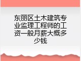 东丽区土木建筑专业监理工程师的工资一般月薪大概多少钱