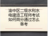 渝中区二级水利水电建造工程师考试如何高分通过怎么备考