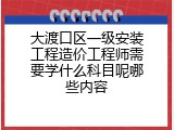 大渡口区一级安装工程造价工程师需要学什么科目呢哪些内容