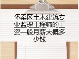 怀柔区土木建筑专业监理工程师的工资一般月薪大概多少钱