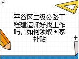 平谷区二级公路工程建造师好找工作吗，如何领取国家补贴