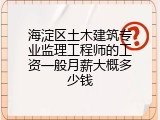 海淀区土木建筑专业监理工程师的工资一般月薪大概多少钱