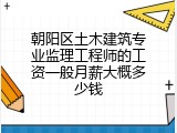 朝阳区土木建筑专业监理工程师的工资一般月薪大概多少钱
