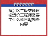 海淀区二级交通运输造价工程师需要学什么科目呢哪些内容