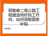 阿勒泰二级公路工程建造师好找工作吗，如何领取国家补贴