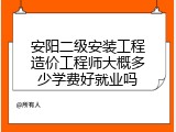 安阳二级安装工程造价工程师大概多少学费好就业吗