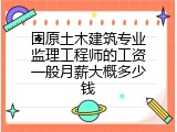 固原土木建筑专业监理工程师的工资一般月薪大概多少钱