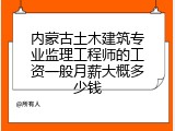 内蒙古土木建筑专业监理工程师的工资一般月薪大概多少钱