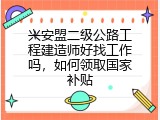 兴安盟二级公路工程建造师好找工作吗，如何领取国家补贴