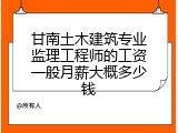 甘南土木建筑专业监理工程师的工资一般月薪大概多少钱