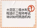 大足区二级水利工程造价工程师考试培训如何挑选机构