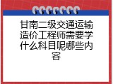 甘南二级交通运输造价工程师需要学什么科目呢哪些内容