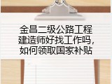 金昌二级公路工程建造师好找工作吗，如何领取国家补贴