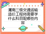 渭南二级交通运输造价工程师需要学什么科目呢哪些内容