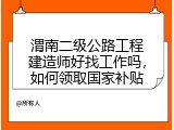 渭南二级公路工程建造师好找工作吗，如何领取国家补贴