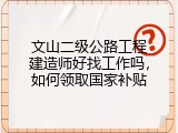 文山二级公路工程建造师好找工作吗，如何领取国家补贴