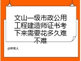 文山一级市政公用工程建造师证书考下来需要花多久难不难