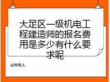 大足区一级机电工程建造师的报名费用是多少有什么要求呢