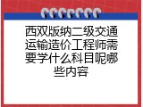西双版纳二级交通运输造价工程师需要学什么科目呢哪些内容