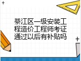 綦江区一级安装工程造价工程师考证通过以后有补贴吗