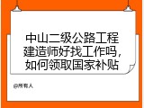 中山二级公路工程建造师好找工作吗，如何领取国家补贴