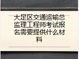 大足区交通运输总监理工程师考试报名需要提供什么材料