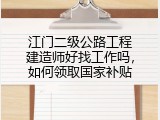 江门二级公路工程建造师好找工作吗，如何领取国家补贴
