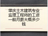 肇庆土木建筑专业监理工程师的工资一般月薪大概多少钱