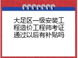 大足区一级安装工程造价工程师考证通过以后有补贴吗