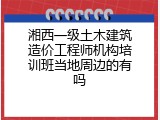 湘西一级土木建筑造价工程师机构培训班当地周边的有吗