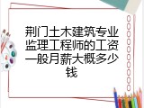 荆门土木建筑专业监理工程师的工资一般月薪大概多少钱