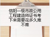 信阳一级市政公用工程建造师证书考下来需要花多久难不难