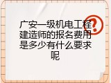 广安一级机电工程建造师的报名费用是多少有什么要求呢