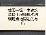 信阳一级土木建筑造价工程师机构培训班当地周边的有吗