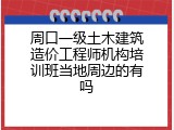 周口一级土木建筑造价工程师机构培训班当地周边的有吗