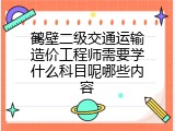 鹤壁二级交通运输造价工程师需要学什么科目呢哪些内容