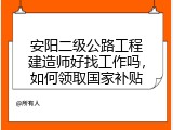 安阳二级公路工程建造师好找工作吗，如何领取国家补贴