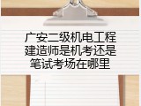 广安二级机电工程建造师是机考还是笔试考场在哪里