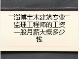 淄博土木建筑专业监理工程师的工资一般月薪大概多少钱