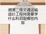 湘潭二级交通运输造价工程师需要学什么科目呢哪些内容