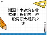 湘潭土木建筑专业监理工程师的工资一般月薪大概多少钱