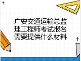 广安交通运输总监理工程师考试报名需要提供什么材料