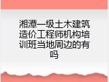 湘潭一级土木建筑造价工程师机构培训班当地周边的有吗