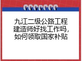 九江二级公路工程建造师好找工作吗，如何领取国家补贴