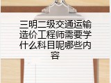 三明二级交通运输造价工程师需要学什么科目呢哪些内容