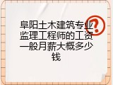 阜阳土木建筑专业监理工程师的工资一般月薪大概多少钱