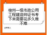 宿州一级市政公用工程建造师证书考下来需要花多久难不难