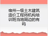 宿州一级土木建筑造价工程师机构培训班当地周边的有吗