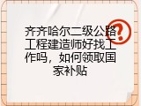 齐齐哈尔二级公路工程建造师好找工作吗，如何领取国家补贴
