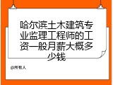 哈尔滨土木建筑专业监理工程师的工资一般月薪大概多少钱